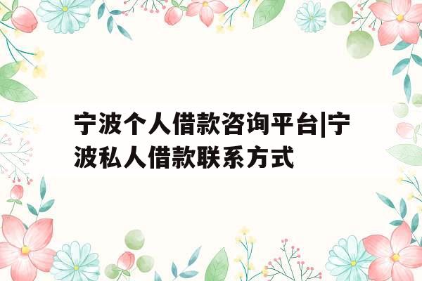 宁波个人借款咨询平台|宁波私人借款联系方式