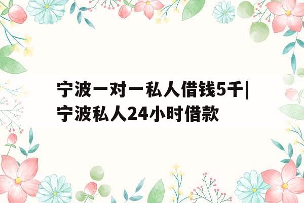 宁波一对一私人借钱5千|宁波私人24小时借款