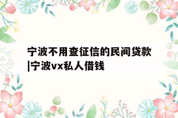 宁波不用查征信的民间贷款|宁波vx私人借钱