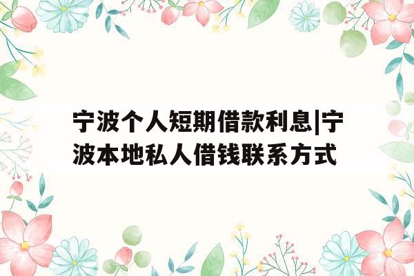 宁波个人短期借款利息|宁波本地私人借钱联系方式