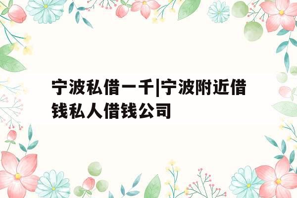 宁波私借一千|宁波附近借钱私人借钱公司