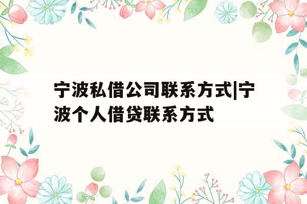 宁波私借公司联系方式|宁波个人借贷联系方式