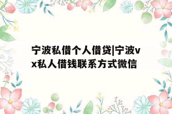 宁波私借个人借贷|宁波vx私人借钱联系方式微信