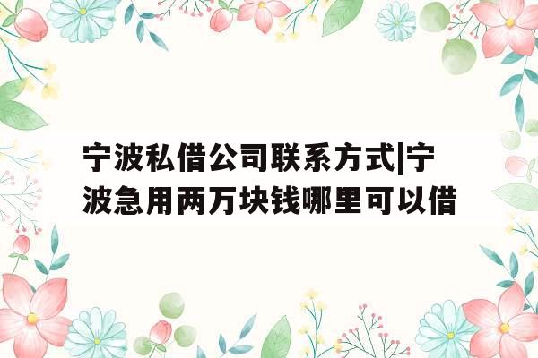 宁波私借公司联系方式|宁波急用两万块钱哪里可以借