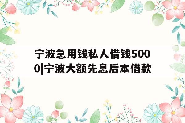 宁波急用钱私人借钱5000|宁波大额先息后本借款