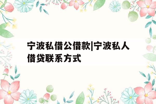 宁波私借公借款|宁波私人借贷联系方式
