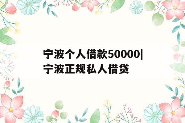 宁波个人借款50000|宁波正规私人借贷