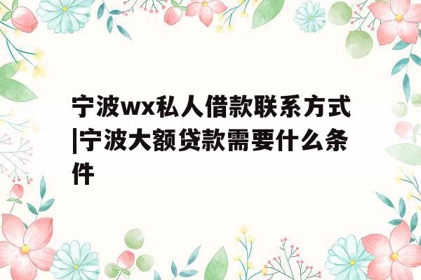 宁波wx私人借款联系方式|宁波大额贷款需要什么条件