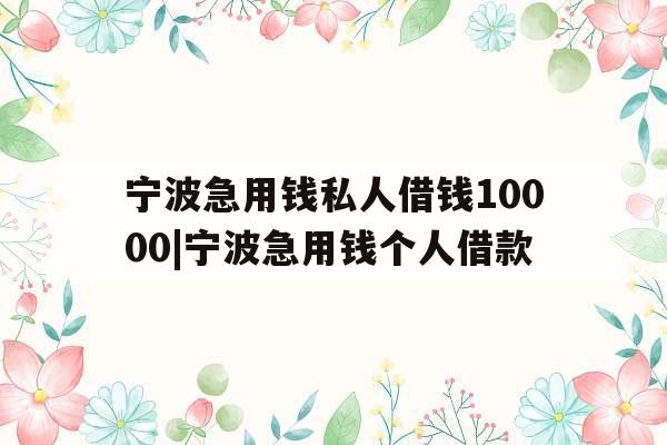 宁波急用钱私人借钱10000|宁波急用钱个人借款