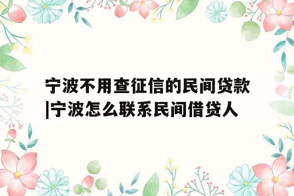 宁波不用查征信的民间贷款|宁波怎么联系民间借贷人