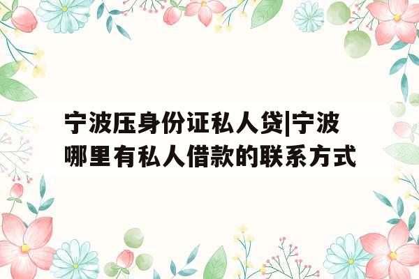 宁波压身份证私人贷|宁波哪里有私人借款的联系方式