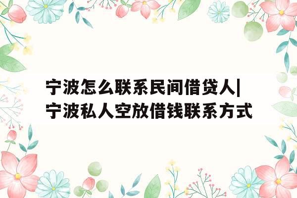 宁波怎么联系民间借贷人|宁波私人空放借钱联系方式