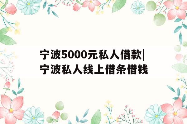 宁波5000元私人借款|宁波私人线上借条借钱