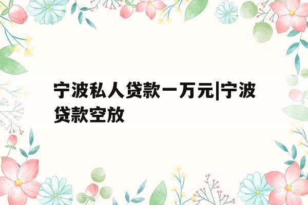 宁波私人贷款一万元|宁波贷款空放