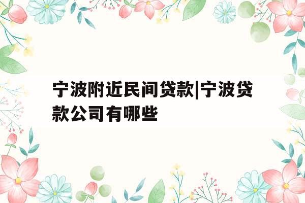 宁波附近民间贷款|宁波贷款公司有哪些