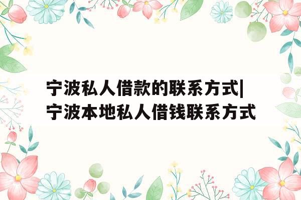 宁波私人借款的联系方式|宁波本地私人借钱联系方式