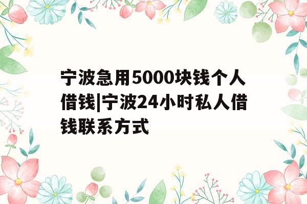 宁波急用5000块钱个人借钱|宁波24小时私人借钱联系方式
