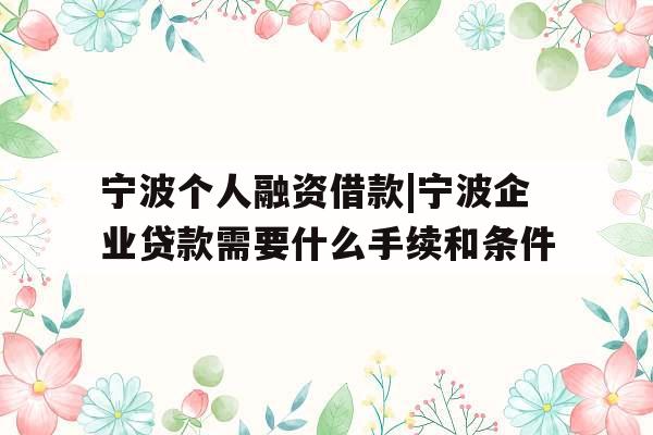 宁波个人融资借款|宁波企业贷款需要什么手续和条件