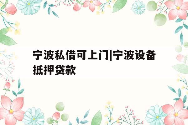 宁波私借可上门|宁波设备抵押贷款