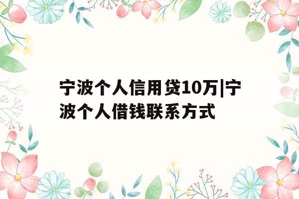 宁波个人信用贷10万|宁波个人借钱联系方式