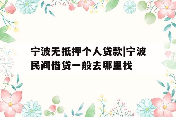 宁波无抵押个人贷款|宁波民间借贷一般去哪里找