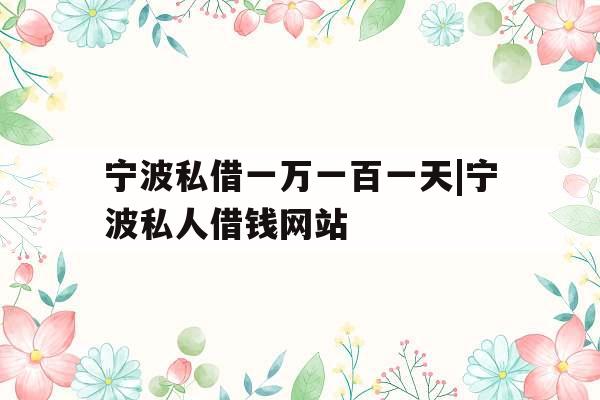 宁波私借一万一百一天|宁波私人借钱网站