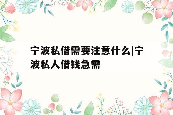 宁波私借需要注意什么|宁波私人借钱急需