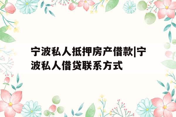 宁波私人抵押房产借款|宁波私人借贷联系方式