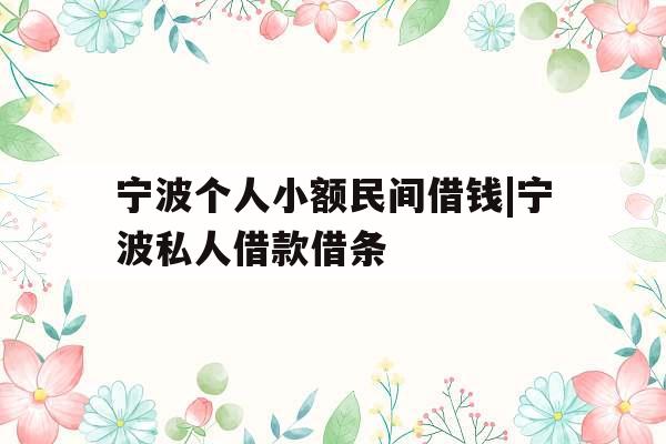 宁波个人小额民间借钱|宁波私人借款借条