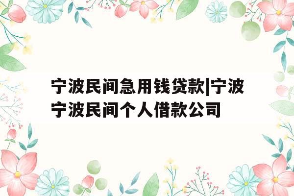 宁波民间急用钱贷款|宁波宁波民间个人借款公司
