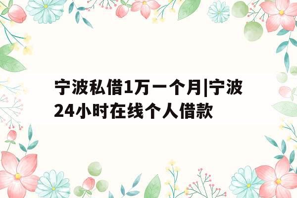 宁波私借1万一个月|宁波24小时在线个人借款