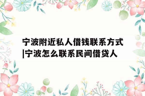 宁波附近私人借钱联系方式|宁波怎么联系民间借贷人