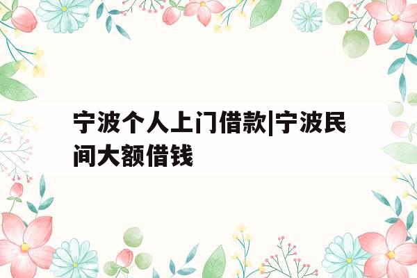 宁波个人上门借款|宁波民间大额借钱