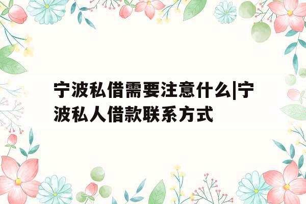 宁波私借需要注意什么|宁波私人借款联系方式