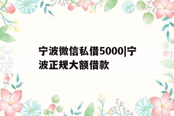 宁波微信私借5000|宁波正规大额借款