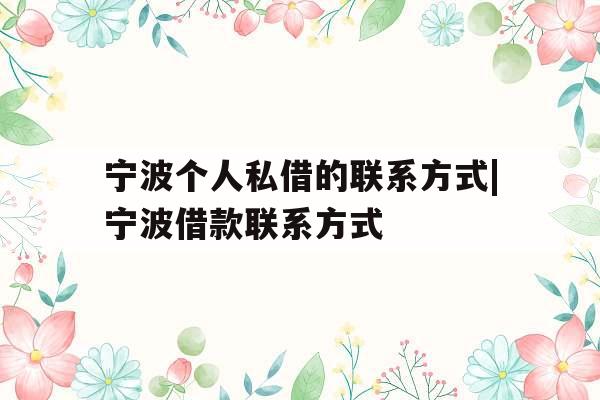 宁波个人私借的联系方式|宁波借款联系方式