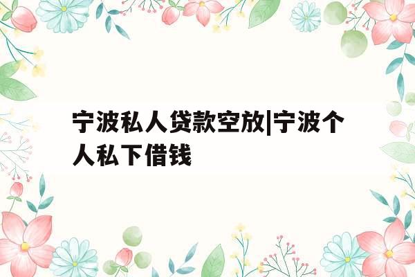 宁波私人贷款空放|宁波个人私下借钱
