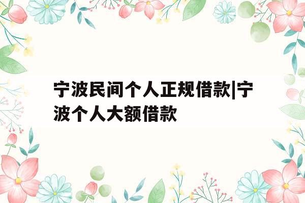 宁波民间个人正规借款|宁波个人大额借款