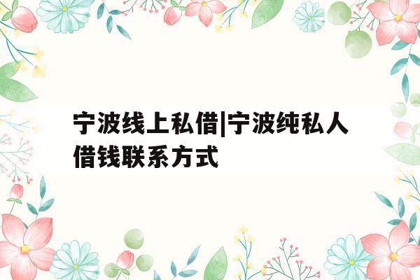 宁波线上私借|宁波纯私人借钱联系方式