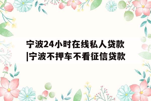 宁波24小时在线私人贷款|宁波不押车不看征信贷款