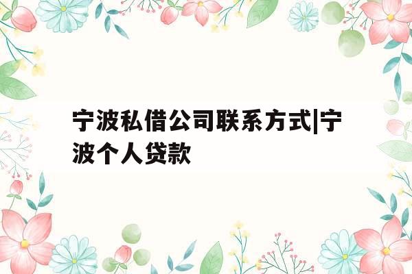 宁波私借公司联系方式|宁波个人贷款