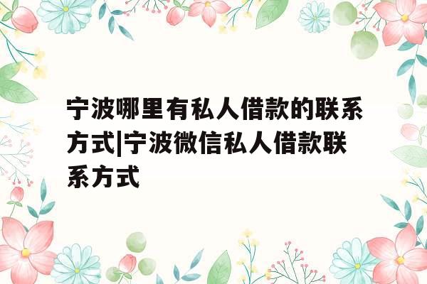 宁波哪里有私人借款的联系方式|宁波微信私人借款联系方式