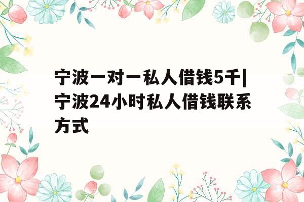 宁波一对一私人借钱5千|宁波24小时私人借钱联系方式