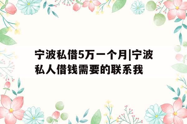 宁波私借5万一个月|宁波私人借钱需要的联系我