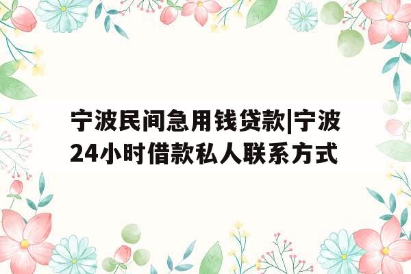 宁波民间急用钱贷款|宁波24小时借款私人联系方式