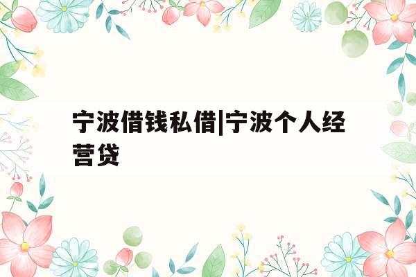 宁波借钱私借|宁波个人经营贷