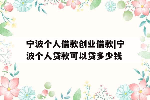 宁波个人借款创业借款|宁波个人贷款可以贷多少钱