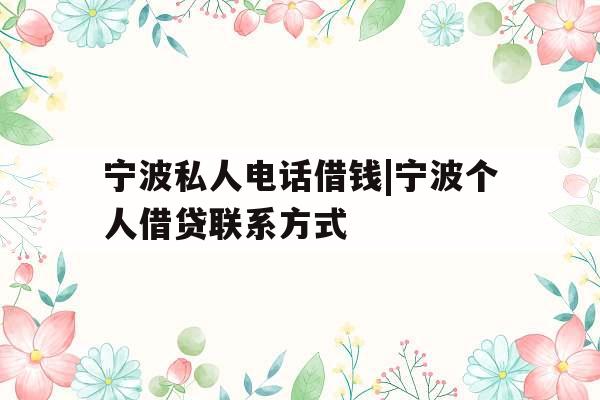 宁波私人电话借钱|宁波个人借贷联系方式