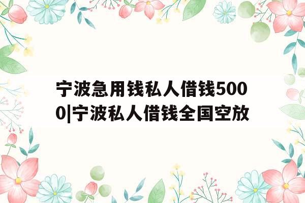 宁波急用钱私人借钱5000|宁波私人借钱全国空放