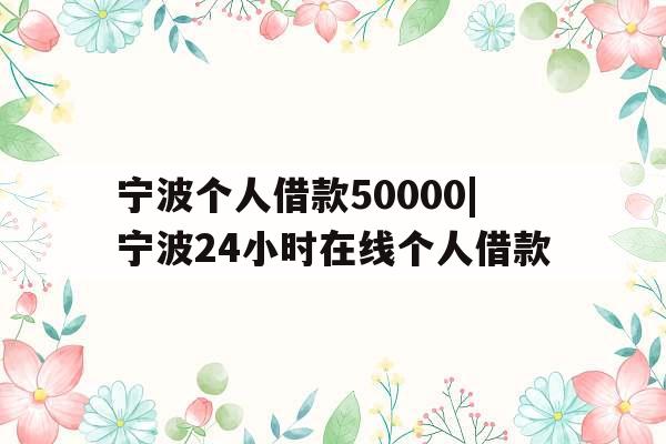 宁波个人借款50000|宁波24小时在线个人借款